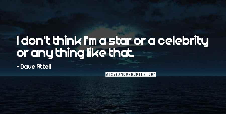 Dave Attell Quotes: I don't think I'm a star or a celebrity or any thing like that.