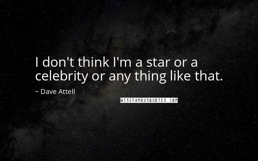 Dave Attell Quotes: I don't think I'm a star or a celebrity or any thing like that.