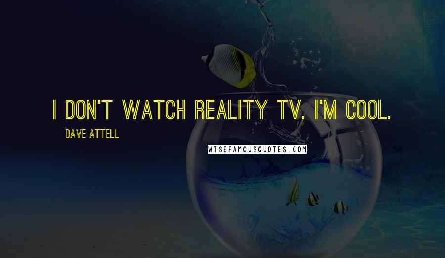 Dave Attell Quotes: I don't watch reality TV. I'm cool.