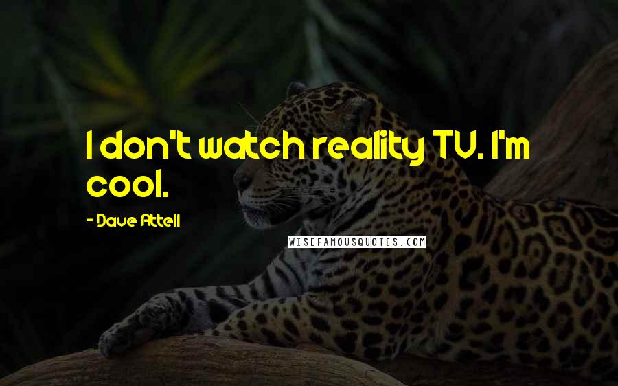 Dave Attell Quotes: I don't watch reality TV. I'm cool.