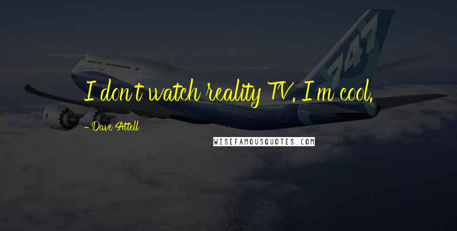 Dave Attell Quotes: I don't watch reality TV. I'm cool.
