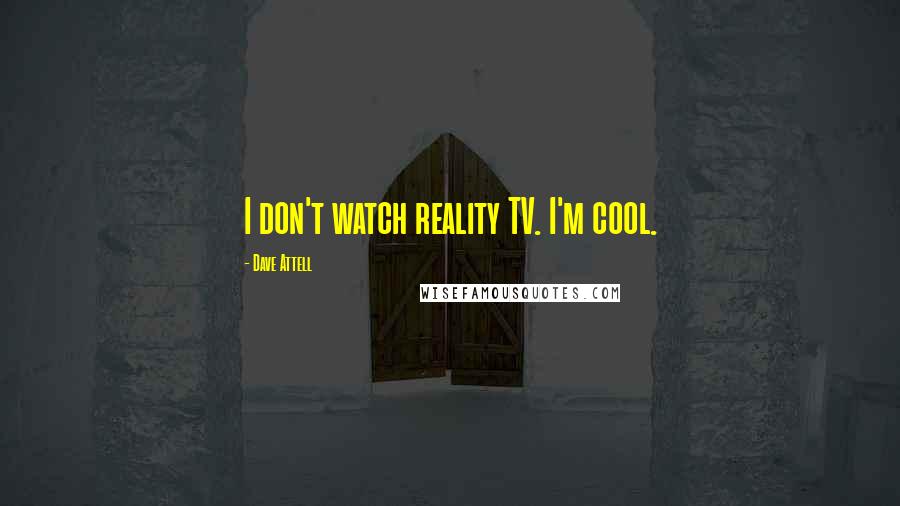 Dave Attell Quotes: I don't watch reality TV. I'm cool.