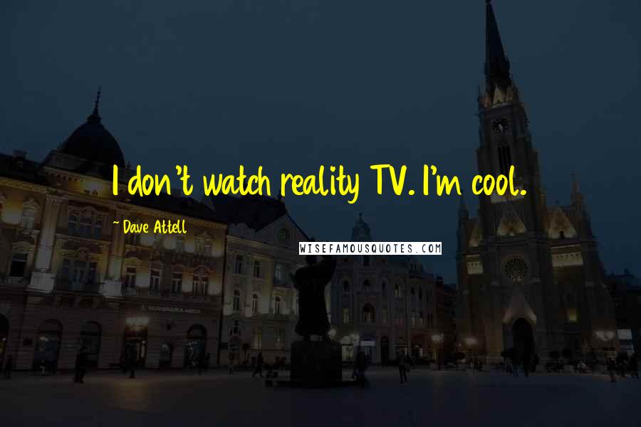 Dave Attell Quotes: I don't watch reality TV. I'm cool.
