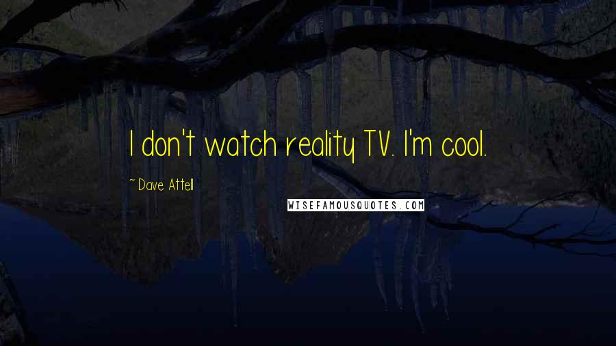 Dave Attell Quotes: I don't watch reality TV. I'm cool.