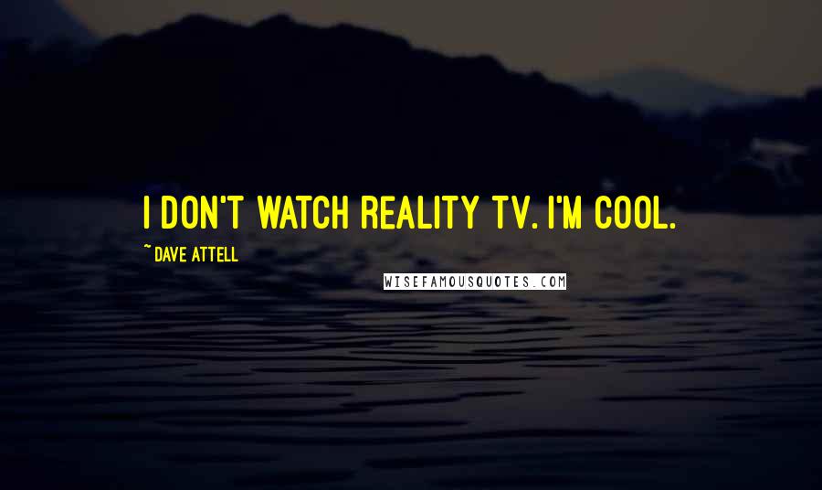 Dave Attell Quotes: I don't watch reality TV. I'm cool.