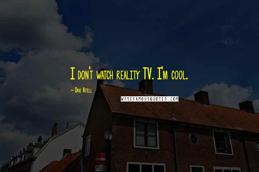 Dave Attell Quotes: I don't watch reality TV. I'm cool.
