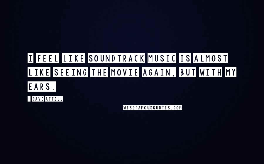Dave Attell Quotes: I feel like soundtrack music is almost like seeing the movie again, but with my ears.