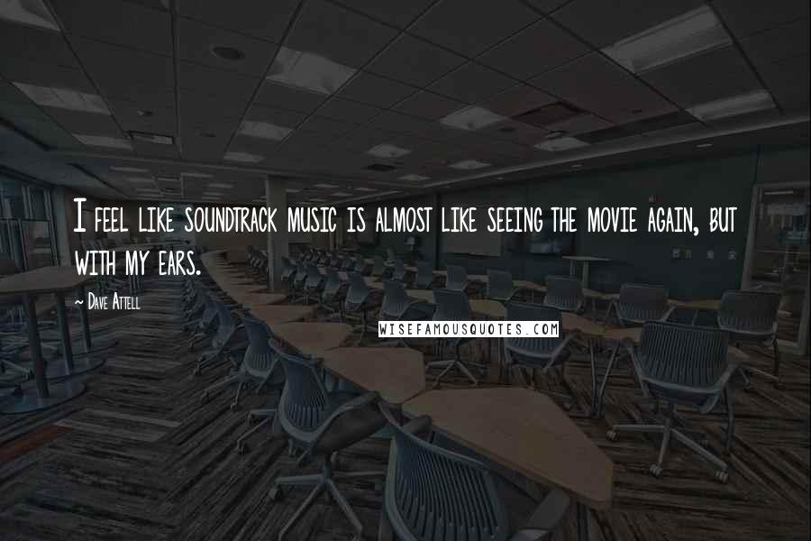 Dave Attell Quotes: I feel like soundtrack music is almost like seeing the movie again, but with my ears.