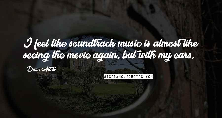 Dave Attell Quotes: I feel like soundtrack music is almost like seeing the movie again, but with my ears.