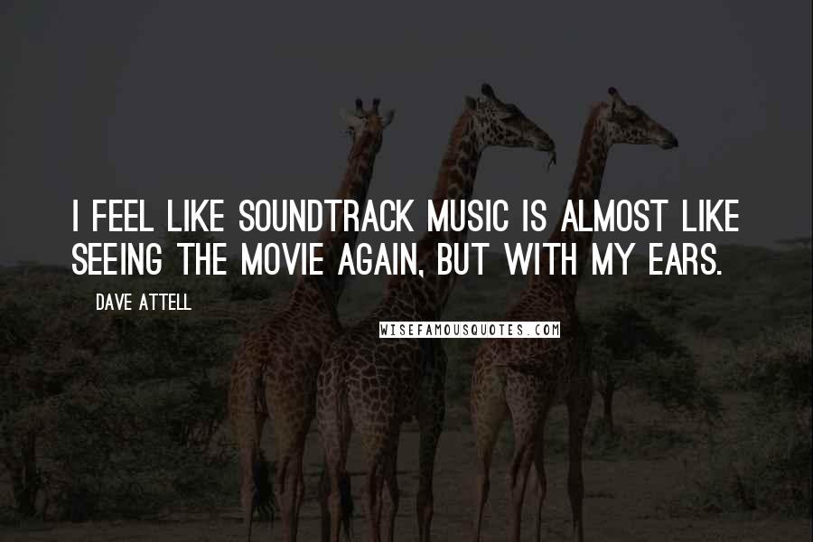 Dave Attell Quotes: I feel like soundtrack music is almost like seeing the movie again, but with my ears.