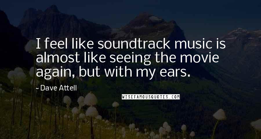 Dave Attell Quotes: I feel like soundtrack music is almost like seeing the movie again, but with my ears.