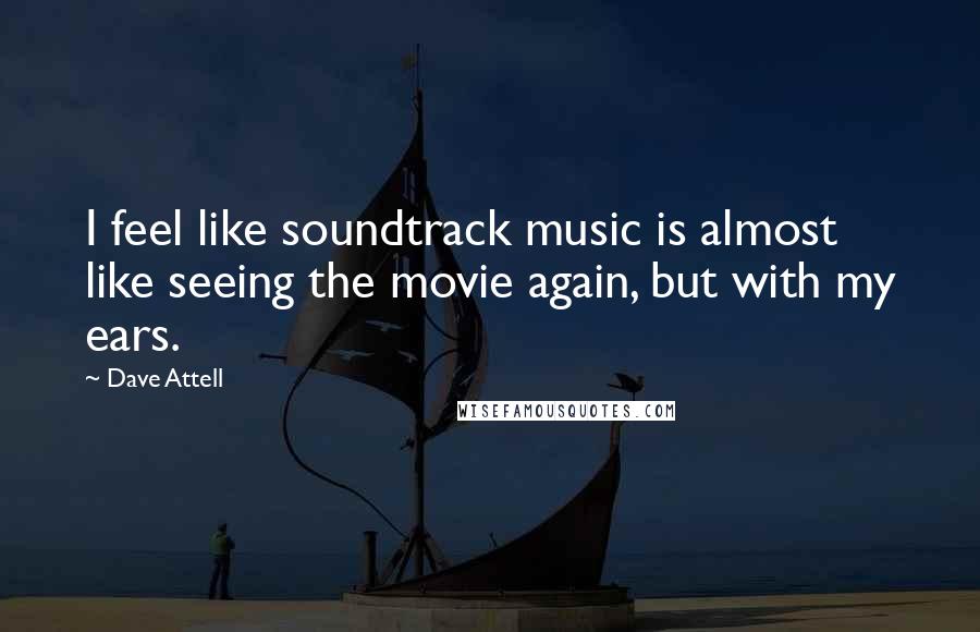 Dave Attell Quotes: I feel like soundtrack music is almost like seeing the movie again, but with my ears.