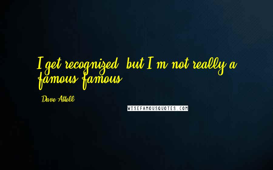 Dave Attell Quotes: I get recognized, but I'm not really a famous famous.