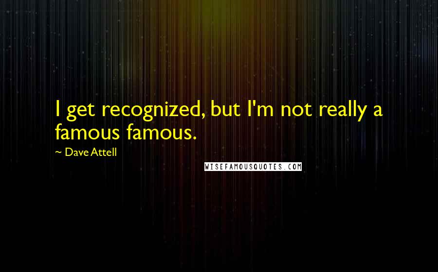 Dave Attell Quotes: I get recognized, but I'm not really a famous famous.