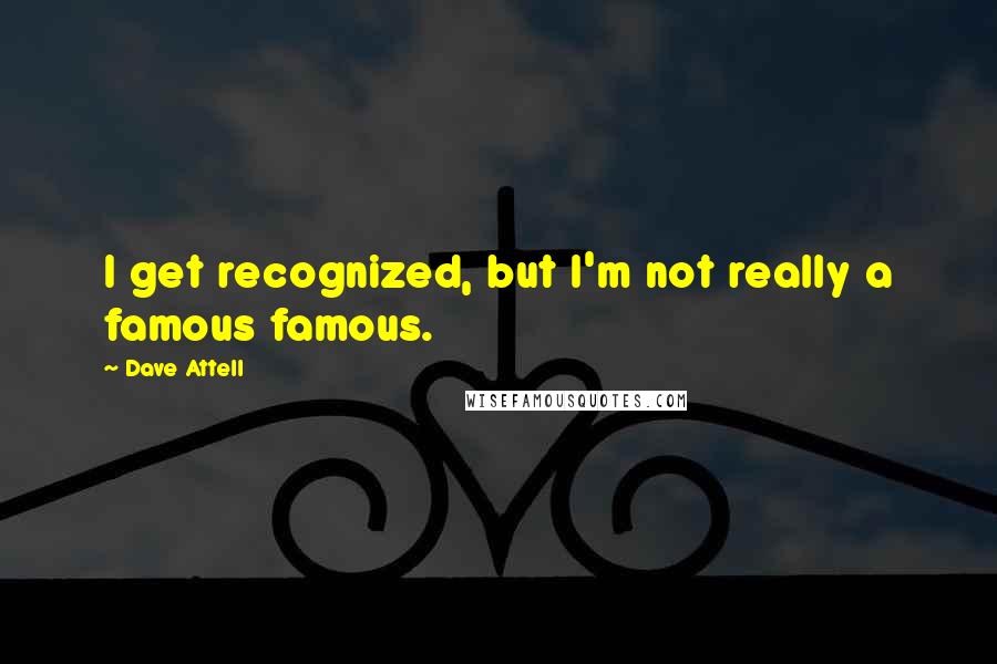 Dave Attell Quotes: I get recognized, but I'm not really a famous famous.