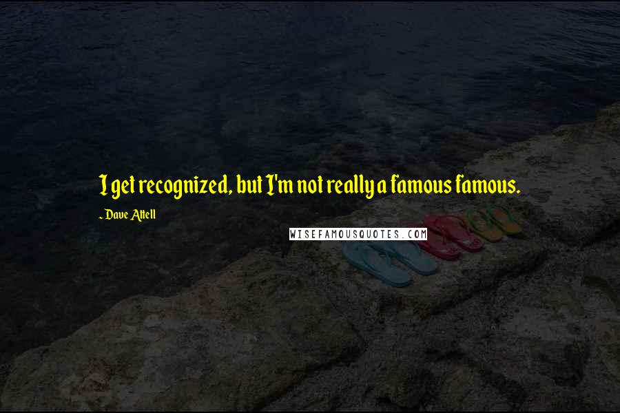 Dave Attell Quotes: I get recognized, but I'm not really a famous famous.