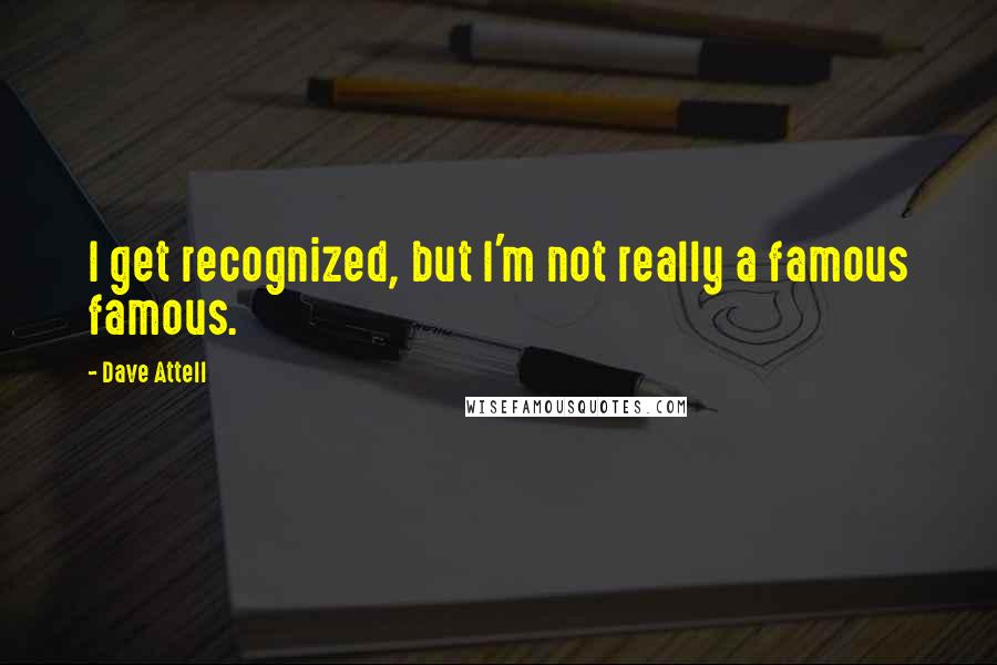 Dave Attell Quotes: I get recognized, but I'm not really a famous famous.