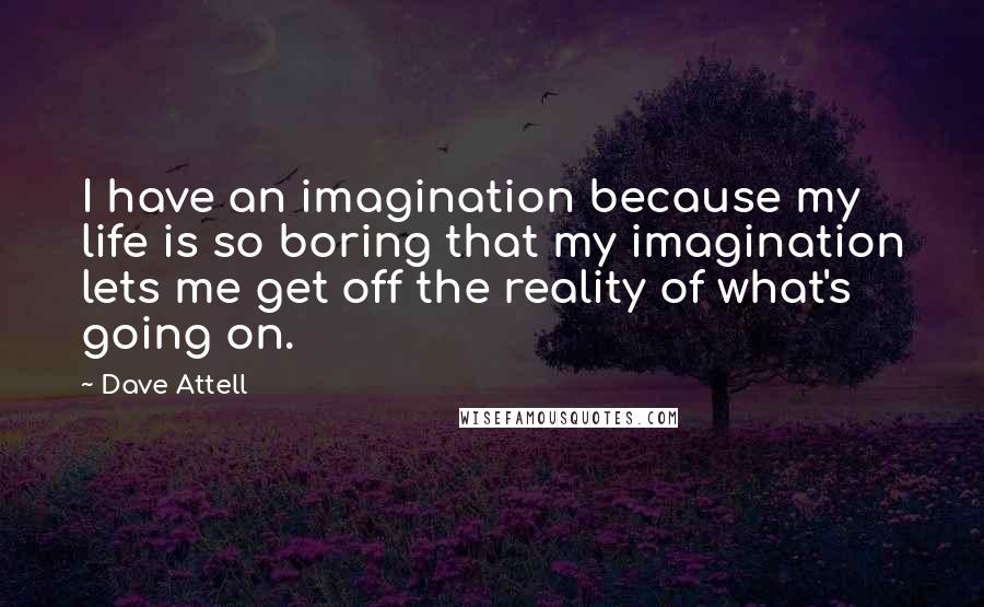 Dave Attell Quotes: I have an imagination because my life is so boring that my imagination lets me get off the reality of what's going on.