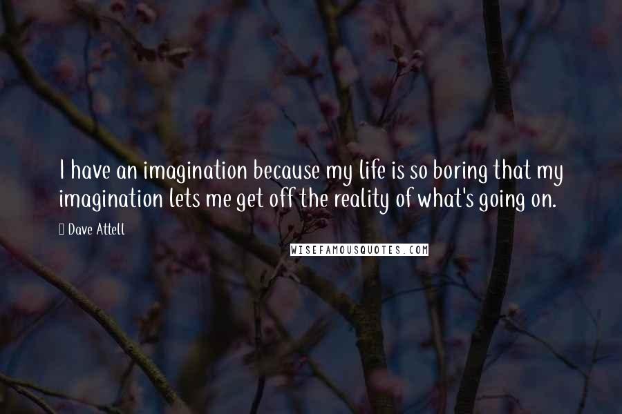 Dave Attell Quotes: I have an imagination because my life is so boring that my imagination lets me get off the reality of what's going on.