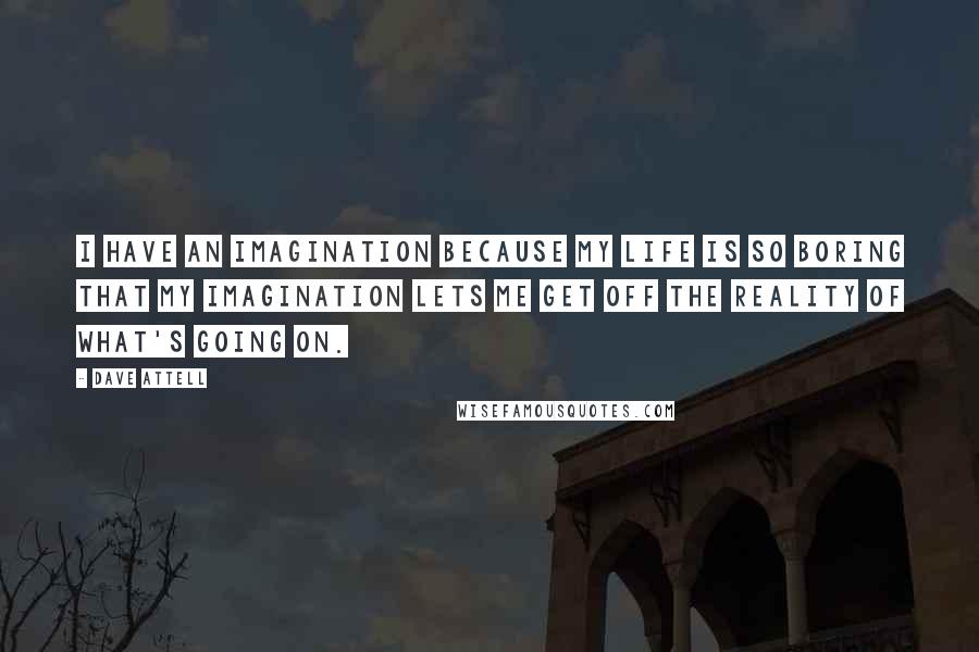 Dave Attell Quotes: I have an imagination because my life is so boring that my imagination lets me get off the reality of what's going on.