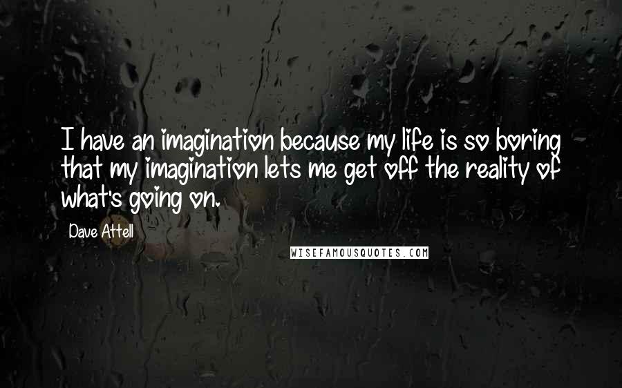 Dave Attell Quotes: I have an imagination because my life is so boring that my imagination lets me get off the reality of what's going on.