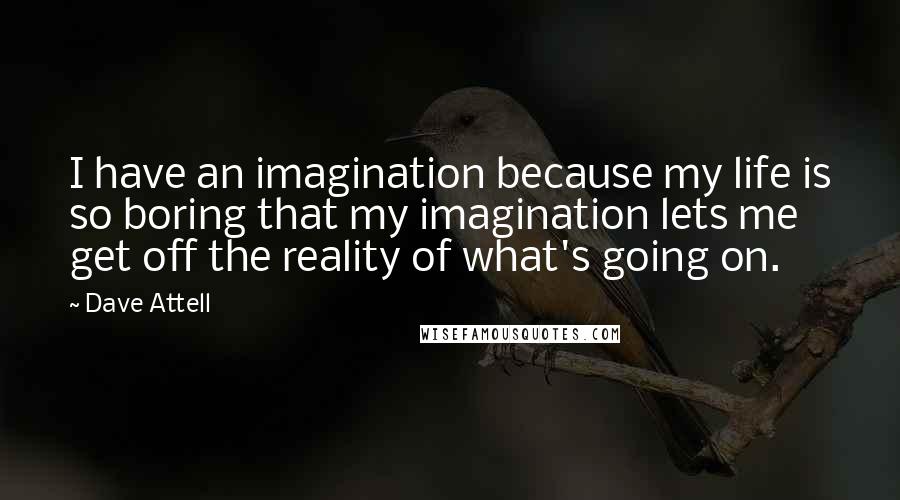 Dave Attell Quotes: I have an imagination because my life is so boring that my imagination lets me get off the reality of what's going on.