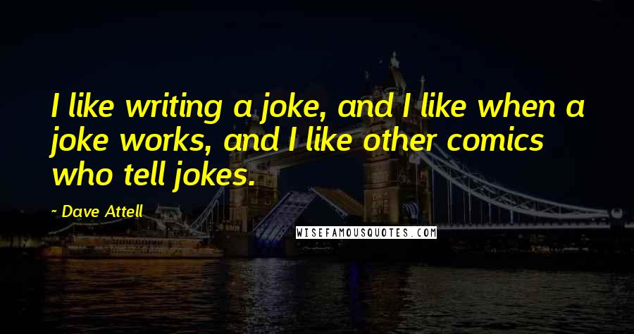 Dave Attell Quotes: I like writing a joke, and I like when a joke works, and I like other comics who tell jokes.