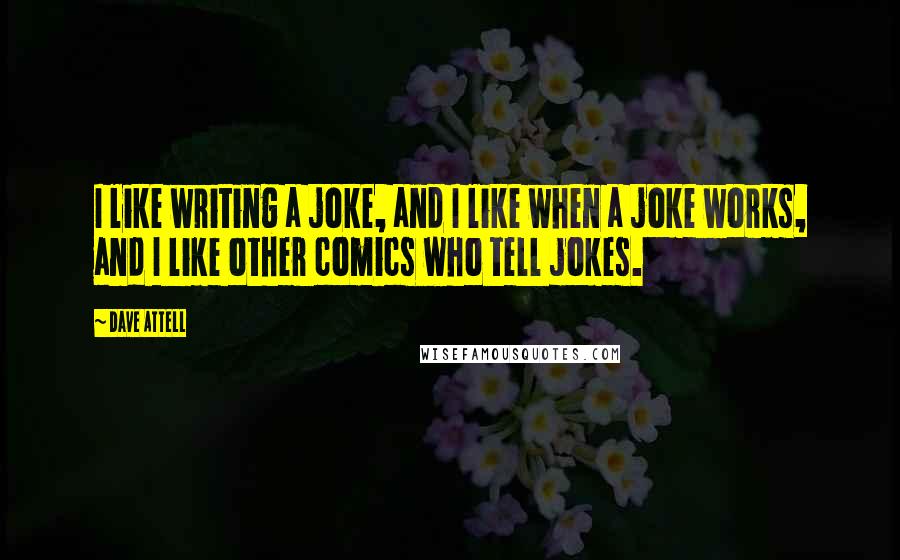 Dave Attell Quotes: I like writing a joke, and I like when a joke works, and I like other comics who tell jokes.