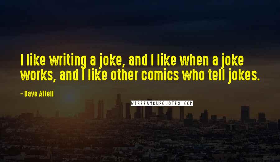 Dave Attell Quotes: I like writing a joke, and I like when a joke works, and I like other comics who tell jokes.