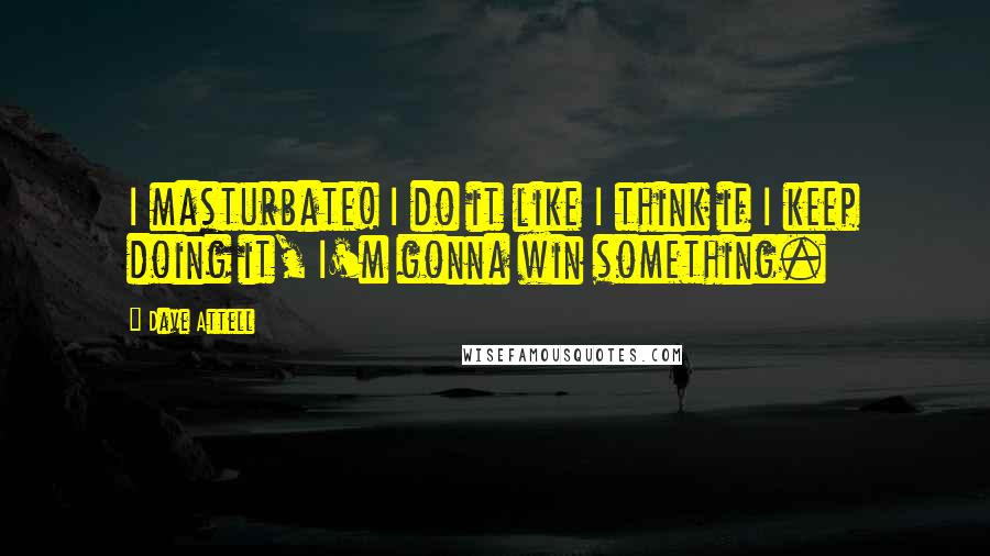 Dave Attell Quotes: I masturbate! I do it like I think if I keep doing it, I'm gonna win something.