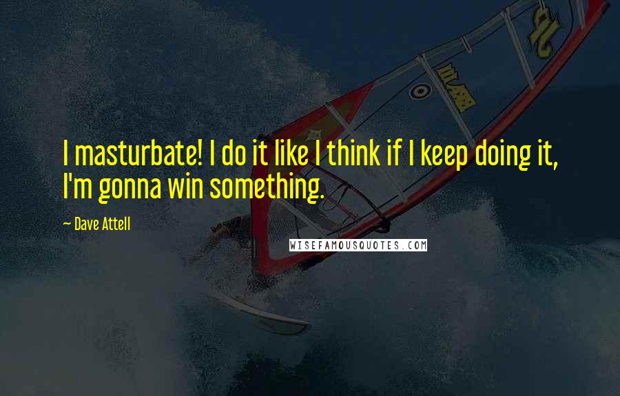 Dave Attell Quotes: I masturbate! I do it like I think if I keep doing it, I'm gonna win something.