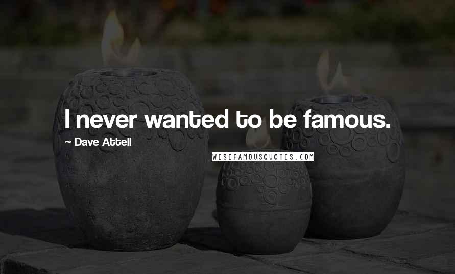 Dave Attell Quotes: I never wanted to be famous.