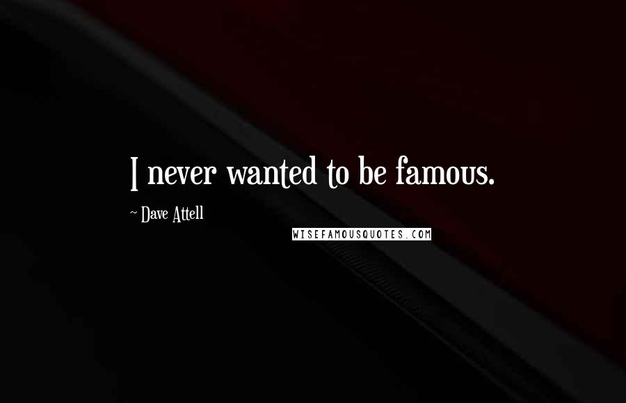 Dave Attell Quotes: I never wanted to be famous.