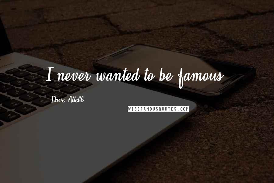 Dave Attell Quotes: I never wanted to be famous.