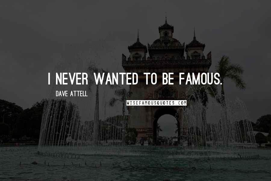 Dave Attell Quotes: I never wanted to be famous.