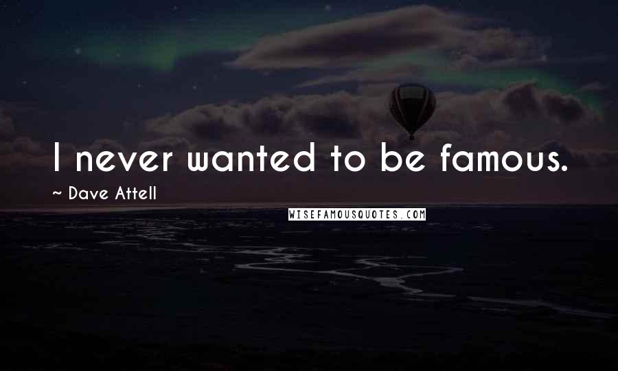 Dave Attell Quotes: I never wanted to be famous.