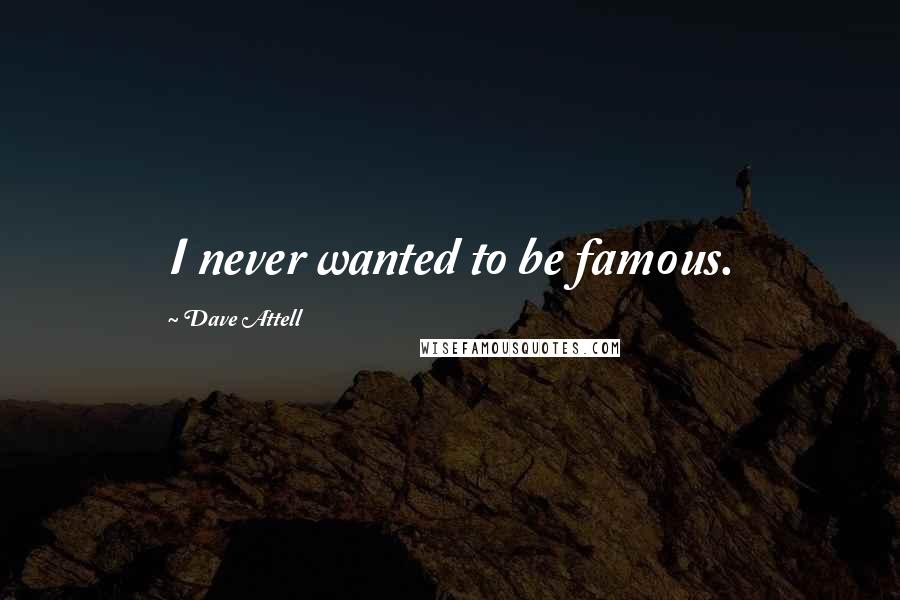 Dave Attell Quotes: I never wanted to be famous.