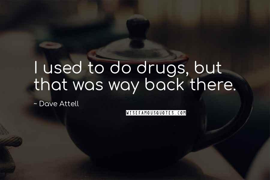 Dave Attell Quotes: I used to do drugs, but that was way back there.