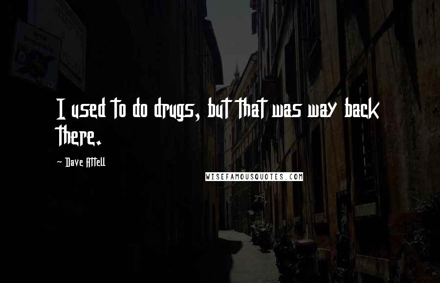 Dave Attell Quotes: I used to do drugs, but that was way back there.