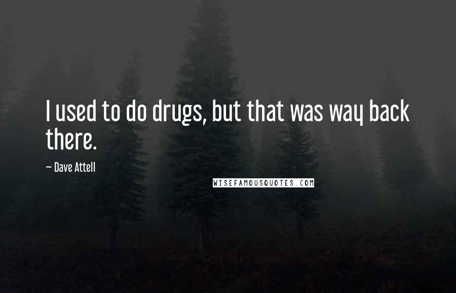 Dave Attell Quotes: I used to do drugs, but that was way back there.