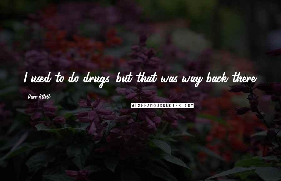 Dave Attell Quotes: I used to do drugs, but that was way back there.