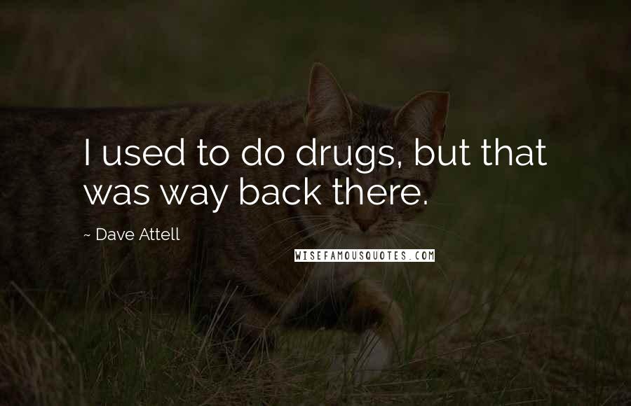 Dave Attell Quotes: I used to do drugs, but that was way back there.