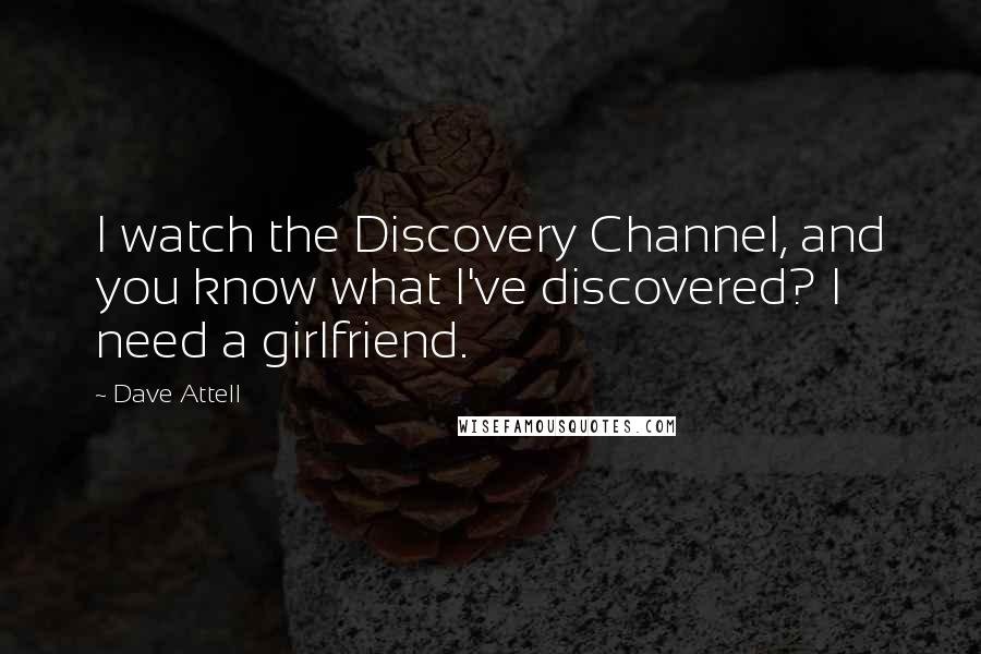 Dave Attell Quotes: I watch the Discovery Channel, and you know what I've discovered? I need a girlfriend.