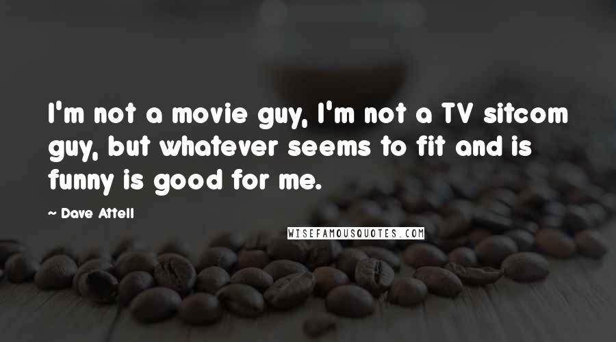 Dave Attell Quotes: I'm not a movie guy, I'm not a TV sitcom guy, but whatever seems to fit and is funny is good for me.