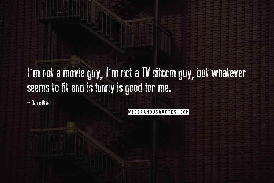 Dave Attell Quotes: I'm not a movie guy, I'm not a TV sitcom guy, but whatever seems to fit and is funny is good for me.