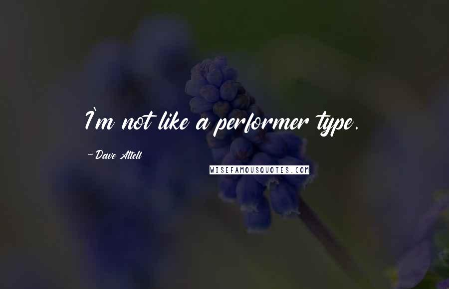 Dave Attell Quotes: I'm not like a performer type.