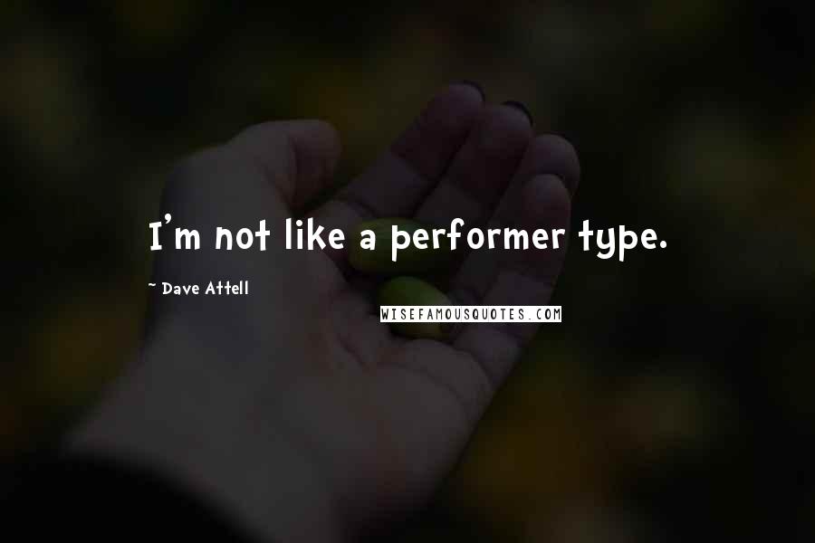 Dave Attell Quotes: I'm not like a performer type.