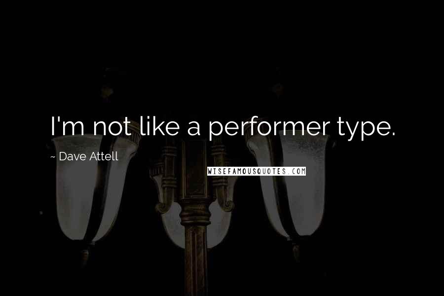 Dave Attell Quotes: I'm not like a performer type.