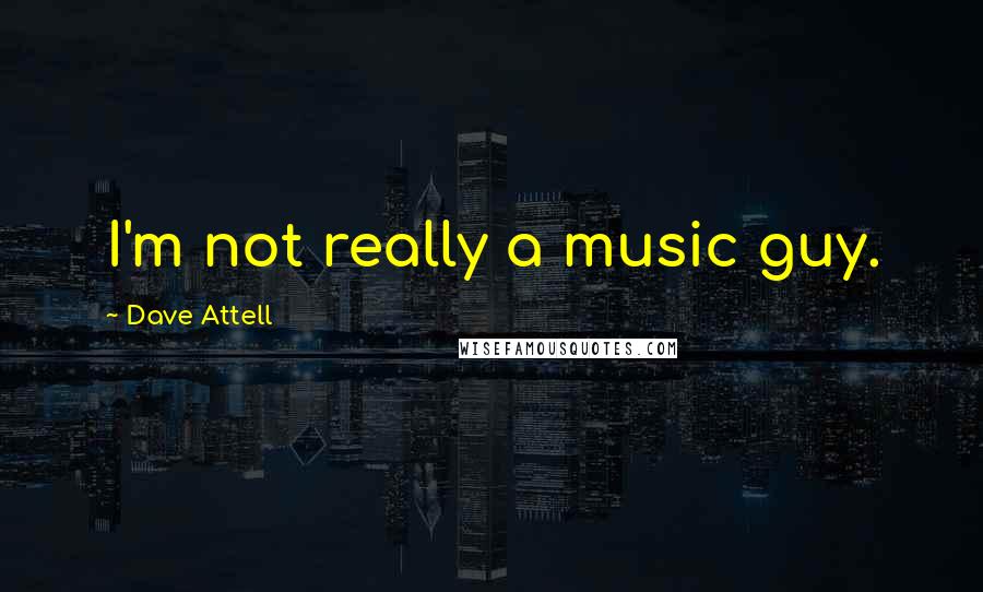Dave Attell Quotes: I'm not really a music guy.