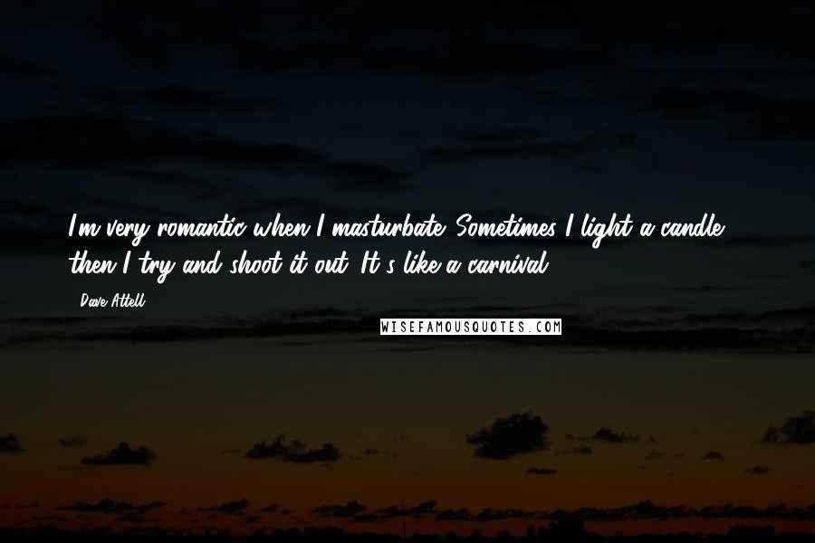 Dave Attell Quotes: I'm very romantic when I masturbate. Sometimes I light a candle ... then I try and shoot it out. It's like a carnival.